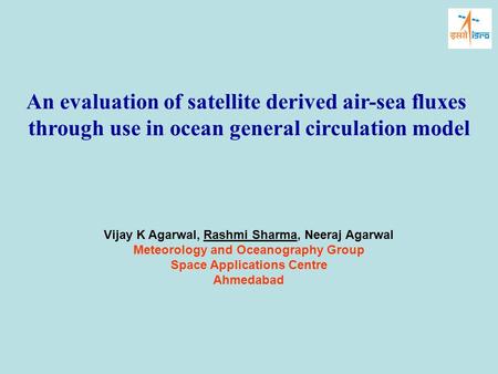 An evaluation of satellite derived air-sea fluxes through use in ocean general circulation model Vijay K Agarwal, Rashmi Sharma, Neeraj Agarwal Meteorology.
