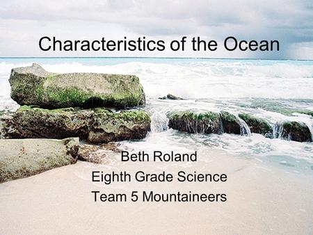 Characteristics of the Ocean Beth Roland Eighth Grade Science Team 5 Mountaineers.