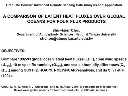 Graduate Course: Advanced Remote Sensing Data Analysis and Application A COMPARISON OF LATENT HEAT FLUXES OVER GLOBAL OCEANS FOR FOUR FLUX PRODUCTS Shu-Hsien.