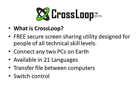 What is CrossLoop? FREE secure screen sharing utility designed for people of all technical skill levels. Connect any two PCs on Earth Available in 21 Languages.