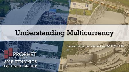 Understanding Multicurrency Presented By: Ian Richardson BA CPA CGA.