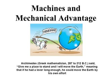 Machines and Mechanical Advantage Archimedes (Greek mathematician, 287 to 212 B.C.) said, “Give me a place to stand and I will move the Earth,” meaning.