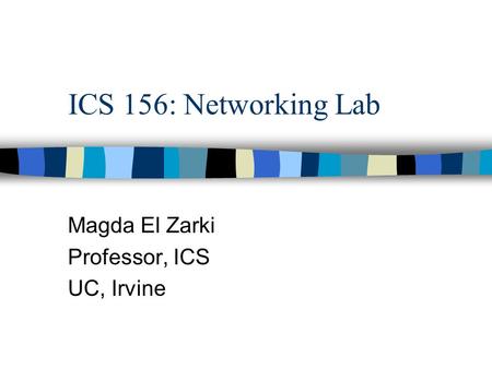 ICS 156: Networking Lab Magda El Zarki Professor, ICS UC, Irvine.