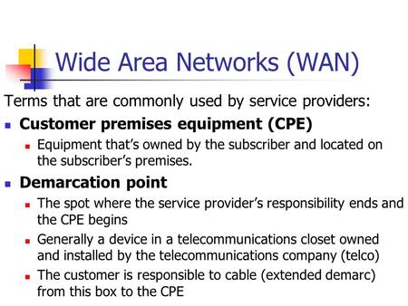 Wide Area Networks (WAN) Terms that are commonly used by service providers: Customer premises equipment (CPE) Equipment that’s owned by the subscriber.