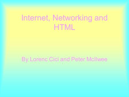 Internet, Networking and HTML By Lorenc Cici and Peter McIlwee.