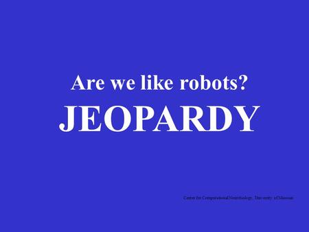 Are we like robots? JEOPARDY Center for Computational Neurobiology, University of Missouri.
