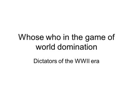 Whose who in the game of world domination Dictators of the WWII era.