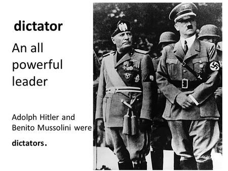 Dictator An all powerful leader Adolph Hitler and Benito Mussolini were dictators.