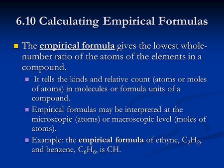 6.10 Calculating Empirical Formulas The empirical formula gives the lowest whole- number ratio of the atoms of the elements in a compound. The empirical.
