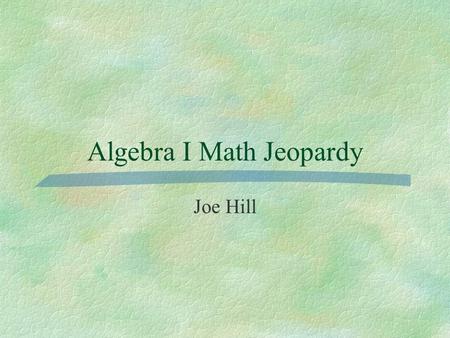 Algebra I Math Jeopardy Joe Hill. 100 Slope EquationsFunctionsGraphs 200 300 400 100 200 300 400 EXIT 500.