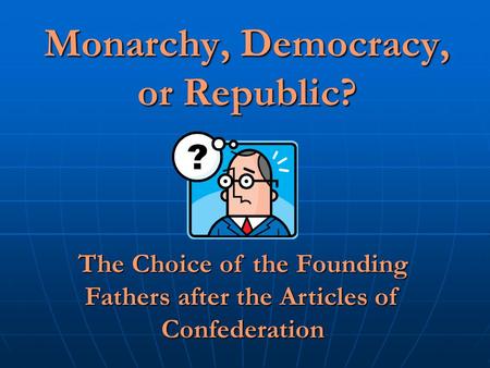 Monarchy, Democracy, or Republic? The Choice of the Founding Fathers after the Articles of Confederation.