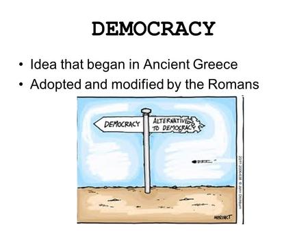 DEMOCRACY Idea that began in Ancient Greece Adopted and modified by the Romans.
