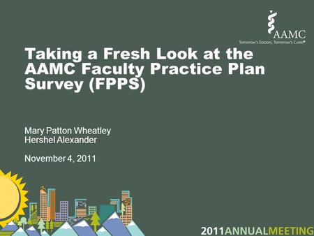 Taking a Fresh Look at the AAMC Faculty Practice Plan Survey (FPPS) Mary Patton Wheatley Hershel Alexander November 4, 2011.