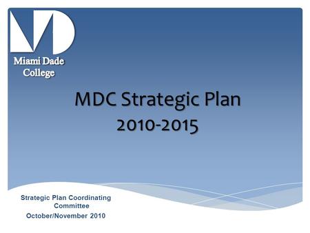 MDC Strategic Plan 2010-2015 Strategic Plan Coordinating Committee October/November 2010.