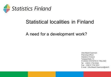 Statistical localities in Finland A need for a development work? Ulla-Maarit Saarinen Planning Officer Statistics Finland Työpajankatu 13 FI-00022 STATISTICS.