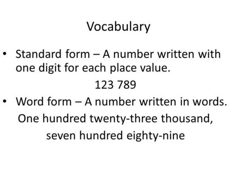 Vocabulary Standard form – A number written with one digit for each place value. 123 789 Word form – A number written in words. One hundred twenty-three.