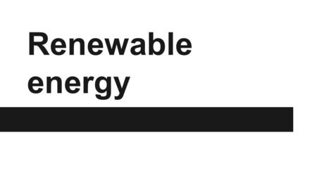 Renewable energy. what I know What I knew before this project was that coal and fossil fuels are polluting the planet, and that we are running out of.