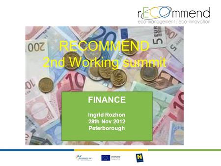 RECOMMEND 2nd Working summit FINANCE Ingrid Rozhon 28th Nov 2012 Peterborough.