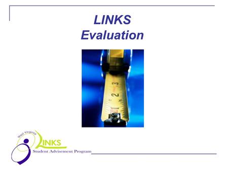 LINKS Evaluation. Why evaluate? Evaluation of the LINKS Advising Program is particularly important in this pilot year. It gives participating staff, students.