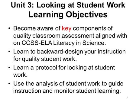 Unit 3: Looking at Student Work Learning Objectives Become aware of key components of quality classroom assessment aligned with on CCSS-ELA Literacy in.