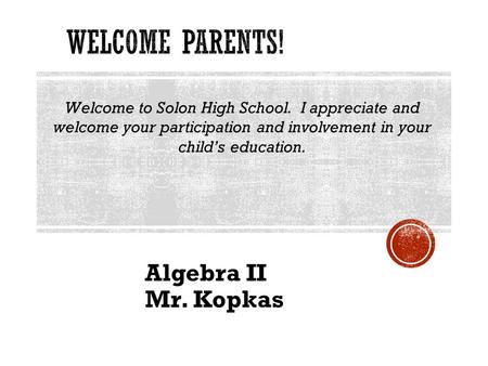 Algebra II Mr. Kopkas Welcome to Solon High School. I appreciate and welcome your participation and involvement in your child’s education.