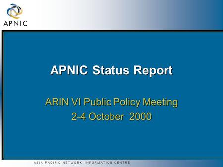 A S I A P A C I F I C N E T W O R K I N F O R M A T I O N C E N T R E APNIC Status Report ARIN VI Public Policy Meeting 2-4 October 2000.