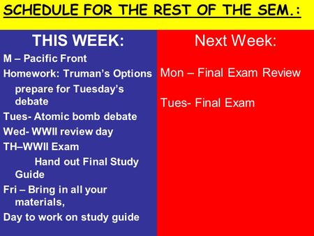 THIS WEEK: M – Pacific Front Homework: Truman’s Options prepare for Tuesday’s debate Tues- Atomic bomb debate Wed- WWII review day TH–WWII Exam Hand out.