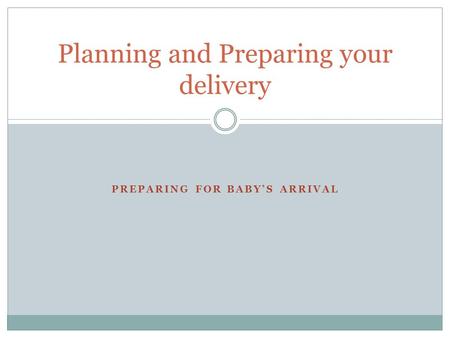PREPARING FOR BABY’S ARRIVAL Planning and Preparing your delivery.