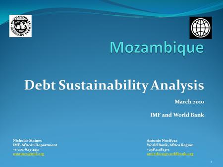 Debt Sustainability Analysis March 2010 IMF and World Bank Nicholas StainesAntonio Nucifora IMF, African DepartmentWorld Bank, Africa Region +1-202-623-4431+258.