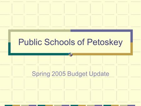Public Schools of Petoskey Spring 2005 Budget Update.
