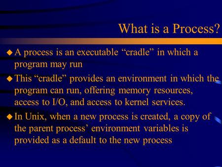 What is a Process? u A process is an executable “cradle” in which a program may run u This “cradle” provides an environment in which the program can run,
