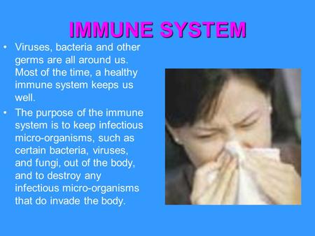 IMMUNE SYSTEM Viruses, bacteria and other germs are all around us. Most of the time, a healthy immune system keeps us well. The purpose of the immune system.