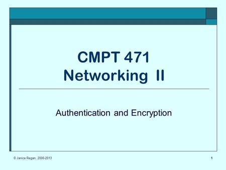 1 CMPT 471 Networking II Authentication and Encryption © Janice Regan, 2006-2013.