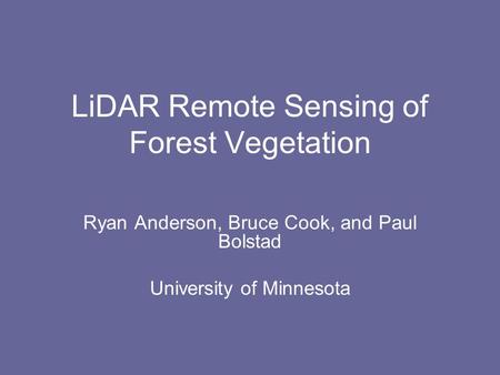 LiDAR Remote Sensing of Forest Vegetation Ryan Anderson, Bruce Cook, and Paul Bolstad University of Minnesota.