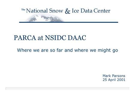 PARCA at NSIDC DAAC Where we are so far and where we might go Mark Parsons 25 April 2001.