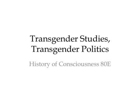 Transgender Studies, Transgender Politics History of Consciousness 80E.
