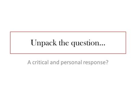 Unpack the question… A critical and personal response?