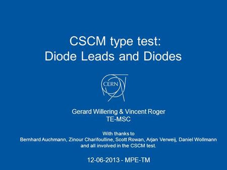 CSCM type test: Diode Leads and Diodes Gerard Willering & Vincent Roger TE-MSC With thanks to Bernhard Auchmann, Zinour Charifoulline, Scott Rowan, Arjan.
