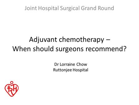 Adjuvant chemotherapy – When should surgeons recommend? Joint Hospital Surgical Grand Round Dr Lorraine Chow Ruttonjee Hospital.