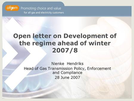 Open letter on Development of the regime ahead of winter 2007/8 Nienke Hendriks Head of Gas Transmission Policy, Enforcement and Compliance 28 June 2007.