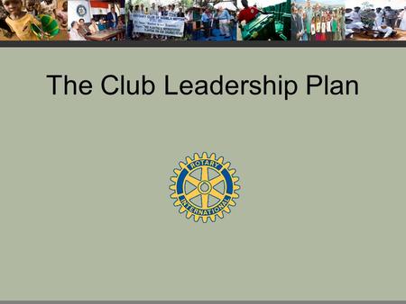 The Club Leadership Plan. Purpose The Club Leadership Plan helps clubs increase their ability to meet their goals in each Avenue of Service.