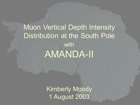 Muon Vertical Depth Intensity Distribution at the South Pole with AMANDA-II Kimberly Moody 1 August 2003.