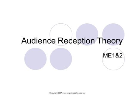 Copyright 2007 www.englishteaching.co.uk Audience Reception Theory ME1&2.