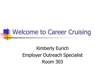 Welcome to Career Cruising Kimberly Eurich Employer Outreach Specialist Room 303.