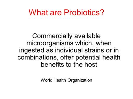 What are Probiotics? Commercially available microorganisms which, when ingested as individual strains or in combinations, offer potential health benefits.