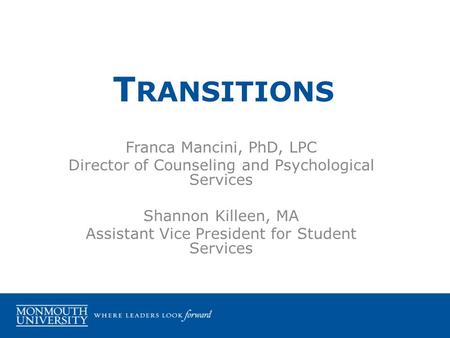 Franca Mancini, PhD, LPC Director of Counseling and Psychological Services Shannon Killeen, MA Assistant Vice President for Student Services T RANSITIONS.