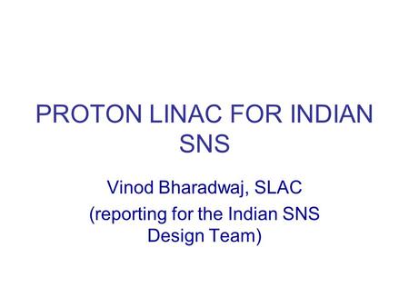 PROTON LINAC FOR INDIAN SNS Vinod Bharadwaj, SLAC (reporting for the Indian SNS Design Team)