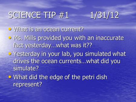 SCIENCE TIP #11/31/12 What is an ocean current? What is an ocean current? Ms. Mills provided you with an inaccurate fact yesterday…what was it?? Ms. Mills.