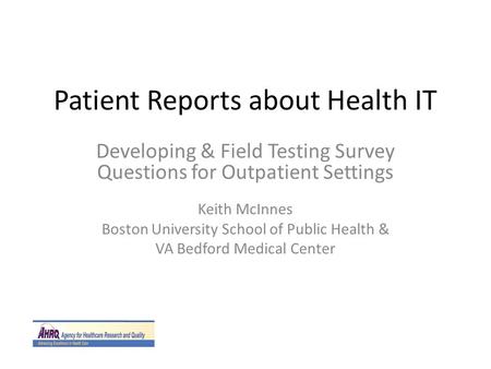 Patient Reports about Health IT Developing & Field Testing Survey Questions for Outpatient Settings Keith McInnes Boston University School of Public Health.
