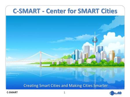 1 C-SMART C-SMART - Center for SMART Cities Creating Smart Cities and Making Cities Smarter.